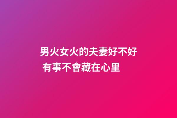 男火女火的夫妻好不好 有事不會藏在心里